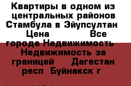 Квартиры в одном из центральных районов Стамбула в Эйупсултан. › Цена ­ 48 000 - Все города Недвижимость » Недвижимость за границей   . Дагестан респ.,Буйнакск г.